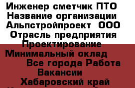 Инженер-сметчик ПТО › Название организации ­ Альпстройпроект, ООО › Отрасль предприятия ­ Проектирование › Минимальный оклад ­ 25 000 - Все города Работа » Вакансии   . Хабаровский край,Комсомольск-на-Амуре г.
